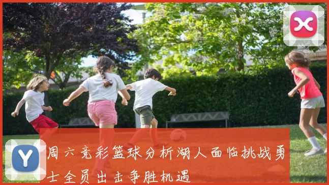 周六竞彩篮球分析湖人面临挑战勇士全员出击争胜机遇