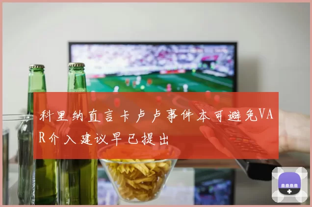 科里纳直言卡卢卢事件本可避免VAR介入建议早已提出