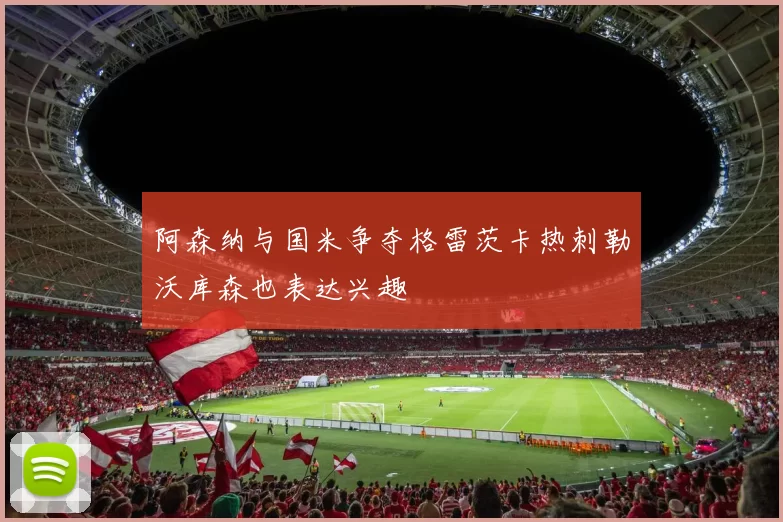 阿森纳与国米争夺格雷茨卡热刺勒沃库森也表达兴趣