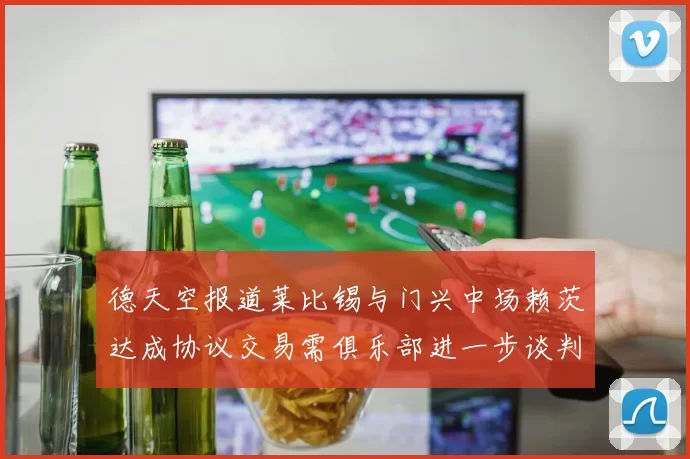 德天空报道莱比锡与门兴中场赖茨达成协议交易需俱乐部进一步谈判